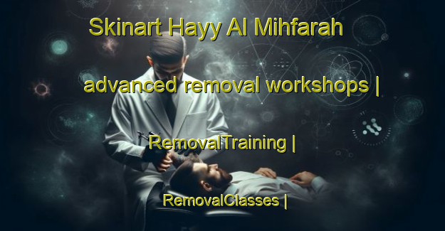 Skinart Hayy Al Mihfarah advanced removal workshops | RemovalTraining | RemovalClasses | SkinartTraining-State of Palestine